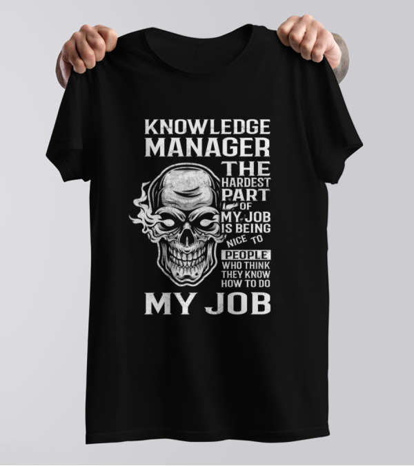 Knowledge Manager The Hardest Part Of My Job Is Being Nice To People Who Think They Know How To Do My Job T-Shirt