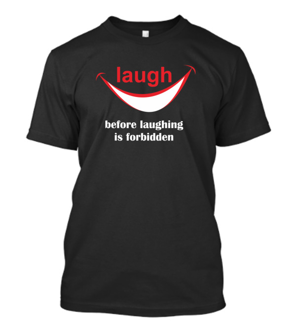 Laugh Before Laughing Is Forbidden T-Shirt