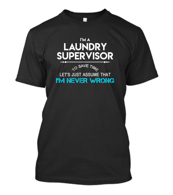 I'm A Laundry Supervisor Let's Just Assume That I'm Never Wrong T-Shirt