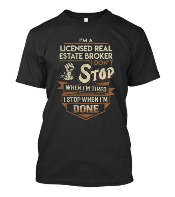 I'm A Licensed Real Estate Broker I Don't Stop When I'm Tired I Stop When I'm Done T-Shirt