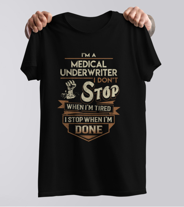 I'm A Medical Underwriter I Don't Stop When I'm Tired I Stop When I'm Done T-Shirt