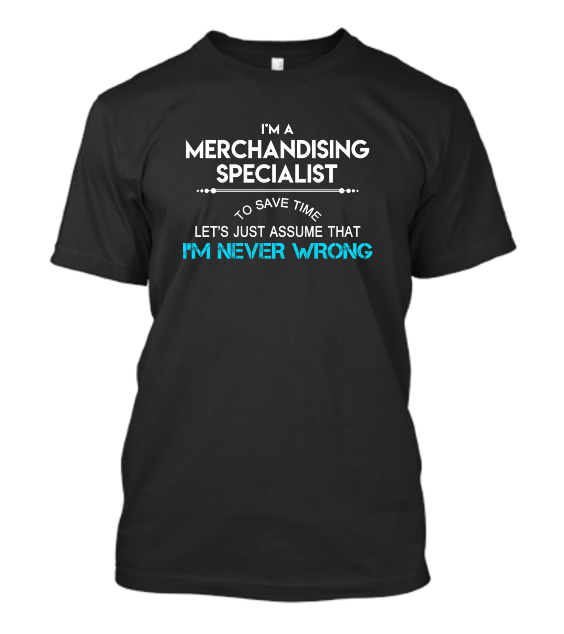 I'm A Merchandising Specialist To Save Time Let's Just Assume That I'm Never Wrong T-Shirt