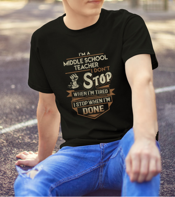 I'm A Middle School Teacher I Don't Stop When I'm Tired I Stop When I'm Done T-Shirt