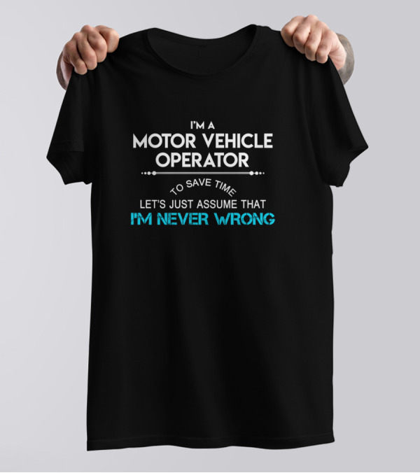 I'm A Motor Vehicle Operator Let's Just Assume That I'm Never Wrong T-Shirt