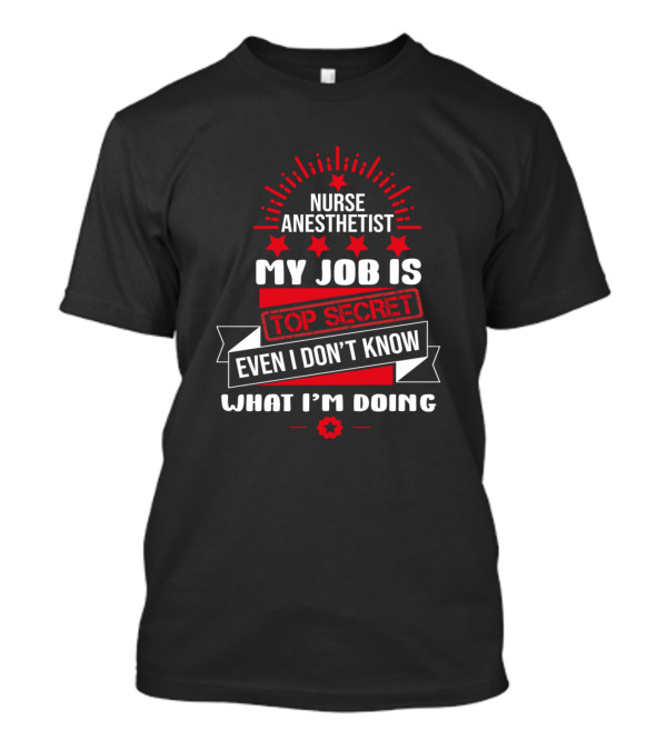 Nurse Anesthetist My Job Is Top Secret Even I Don’t Know What I'm Doing T-Shirt