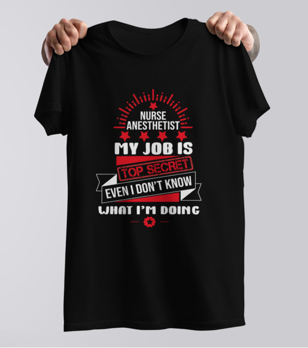 Nurse Anesthetist My Job Is Top Secret Even I Don’t Know What I'm Doing T-Shirt