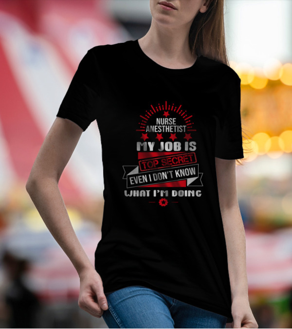 Nurse Anesthetist My Job Is Top Secret Even I Don’t Know What I'm Doing T-Shirt