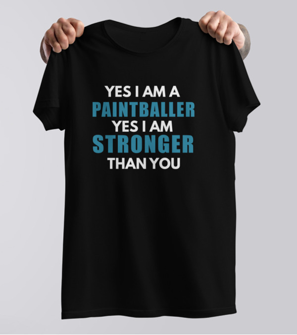 YES I AM A PAINTBALLER YES I AM STRONGER THAN YOU T-Shirt