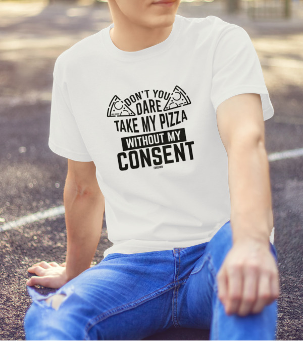 DON'T YOU DARE TAKE MY PIZZA WITHOUT MY CONSENT T-Shirt