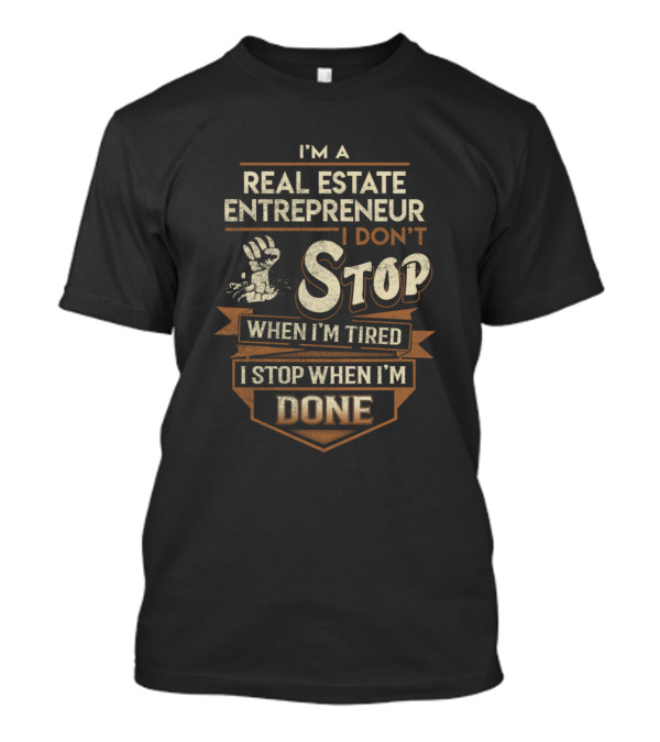 I'm A Real Estate Entrepreneur I Don't Stop When I'm Tired I Stop When I'm Done T-Shirt