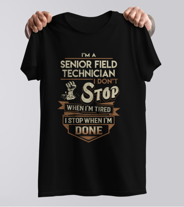 I'm A Senior Field Technician I Don't Stop When I'm Tired I Stop When I'm Done T-Shirt
