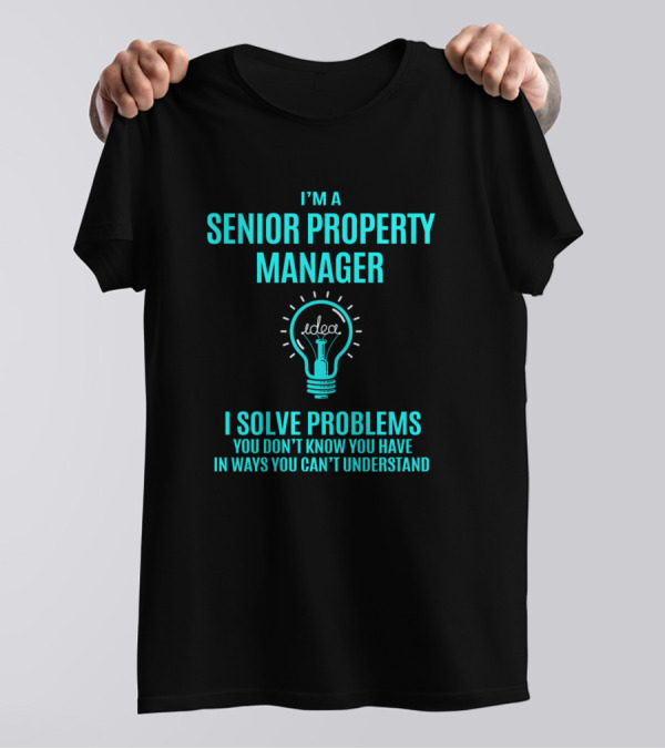 I'm A Senior Property Manager I Solve Problems You Don't Know You Have In Ways You Can't Understand T-Shirt