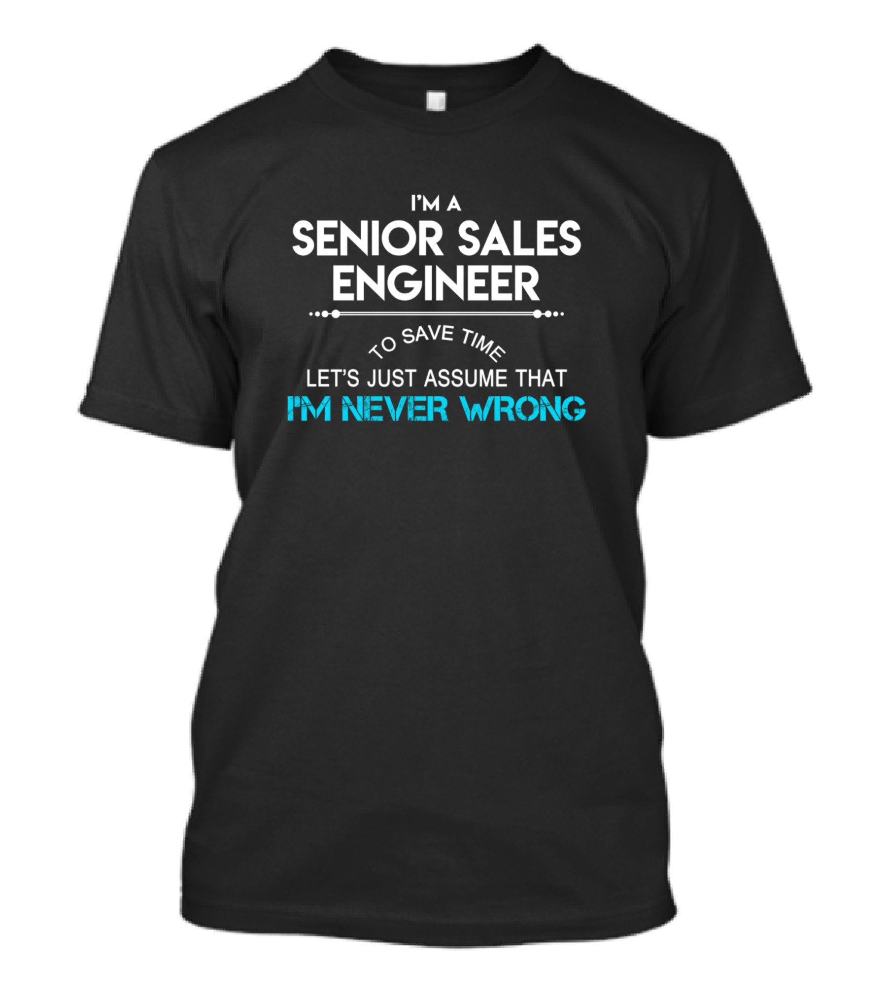 I'm A Senior Sales Engineer Let's Just Assume That I'm Never Wrong T-Shirt