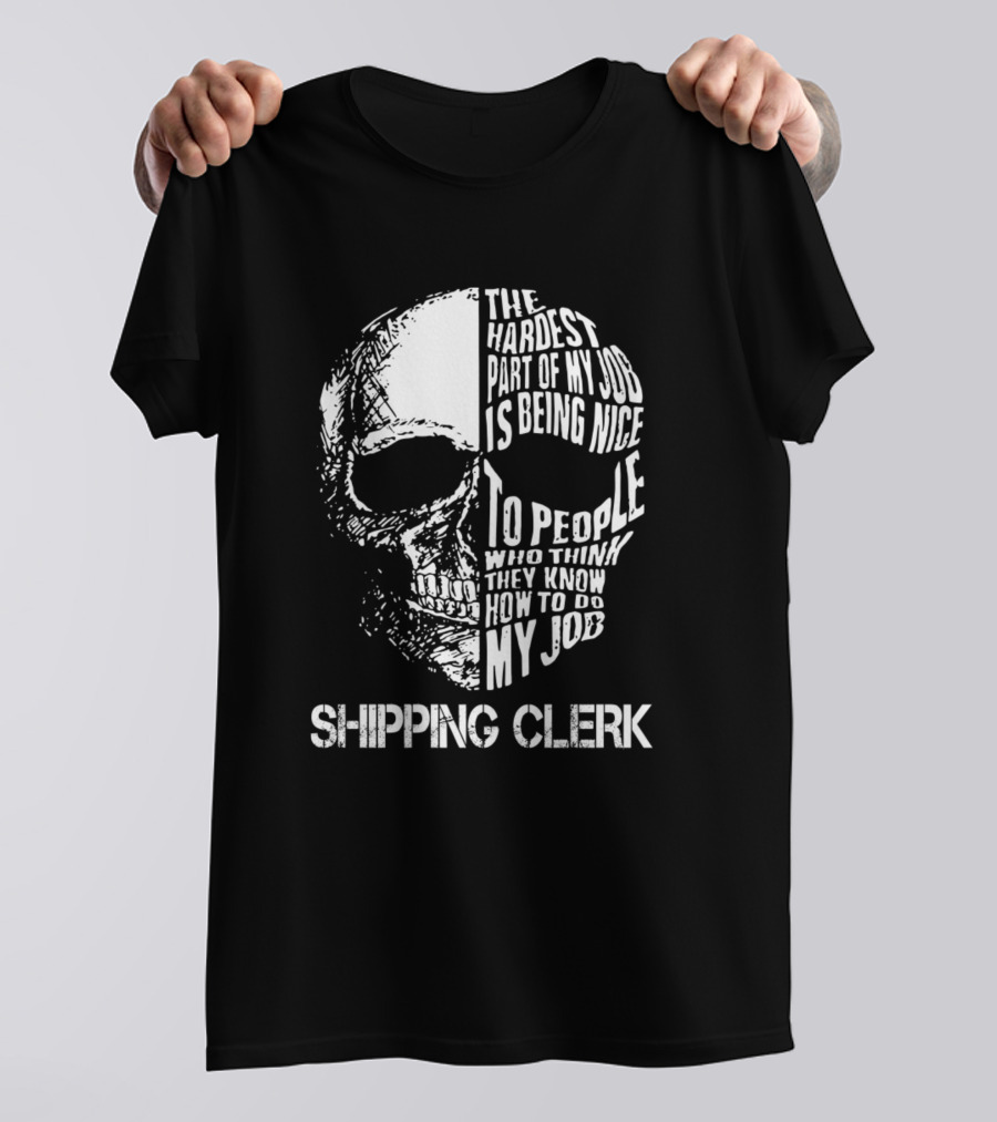 Shipping Clerk The Hardest Part Of My Job Is Being Nice To People Skull T-Shirt