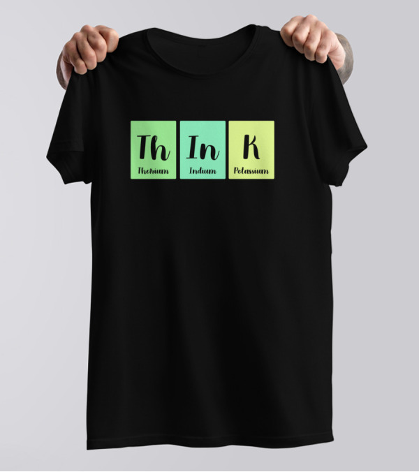ThInK Thorium Indium Potassium Chemistry Periodic Table Science T-Shirt