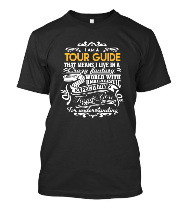 I Am A Tour Guide That Means I Live In A Crazy Fantasy World With Unrealistic Expectations Thank You For Understanding T-Shirt