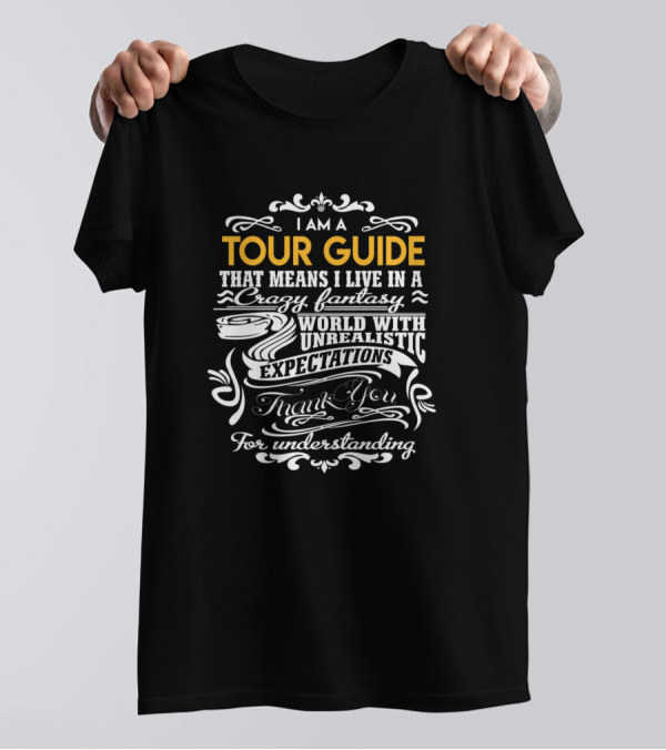 I Am A Tour Guide That Means I Live In A Crazy Fantasy World With Unrealistic Expectations Thank You For Understanding T-Shirt