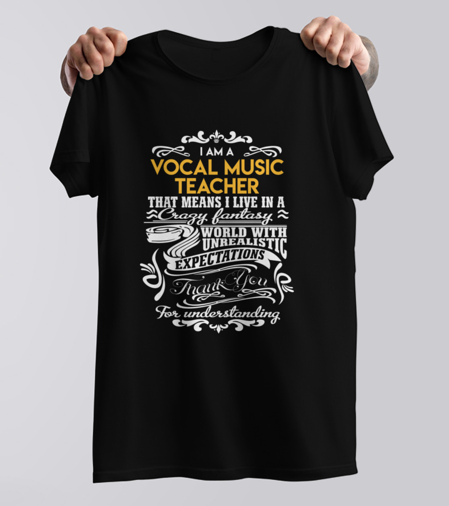 I Am A Vocal Music Teacher Living In A Crazy Fantasy World With Unrealistic Expectations Thank You For Understanding T-Shirt