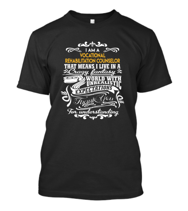 I Am A Vocational Rehabilitation Counselor That Means I Live In A Crazy Fantasy World With Unrealistic Expectations Thank You For Understanding T-Shirt