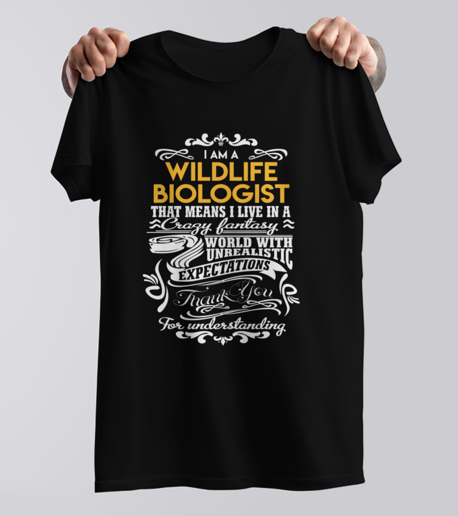 I Am A Wildlife Biologist That Means I Live In A Crazy Fantasy World With Unrealistic Expectations Thank You For Understanding T-Shirt