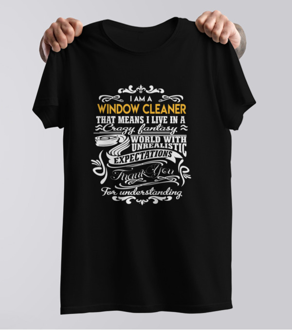 I Am A Window Cleaner That Means I Live In A Crazy Fantasy World With Unrealistic Expectations Thank You For Understanding T-Shirt