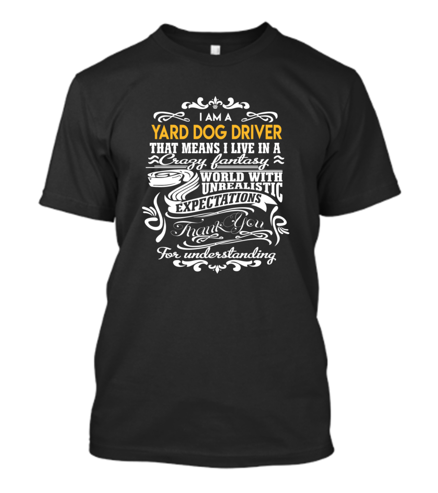 I Am A Yard Dog Driver That Means I Live In A Crazy Fantasy World With Unrealistic Expectations Thank You For Understanding T-Shirt