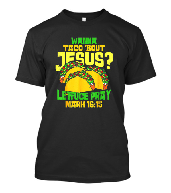 Wanna Taco 'Bout Jesus Lettuce Pray Mark 16:15 T-Shirt