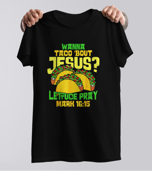 Wanna Taco 'Bout Jesus Lettuce Pray Mark 16:15 T-Shirt