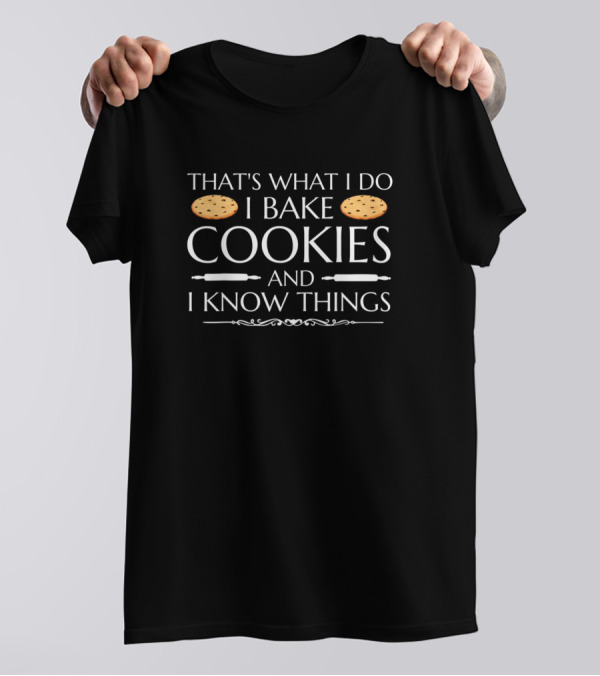 That's What I Do I Bake Cookies And I Know Things T-Shirt