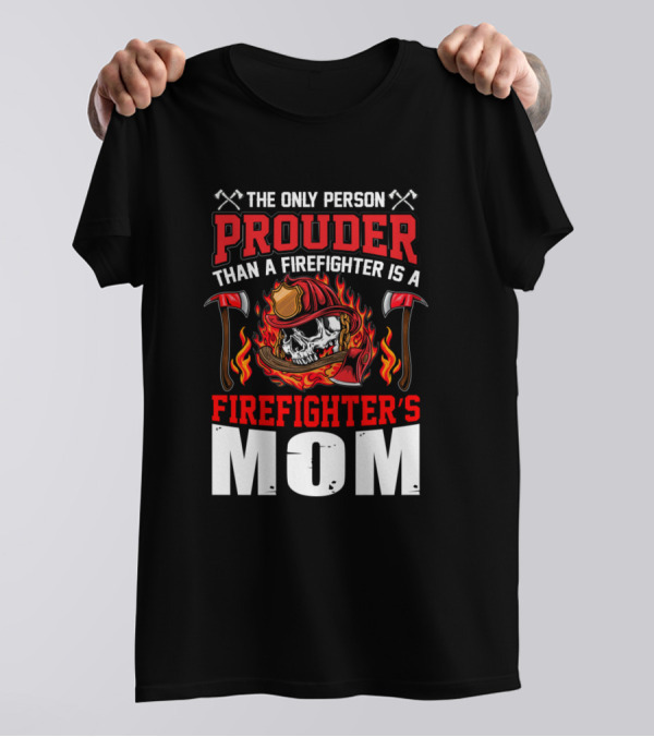 The Only Person Prouder Than A Firefighter Is A Firefighter's Mom T-Shirt