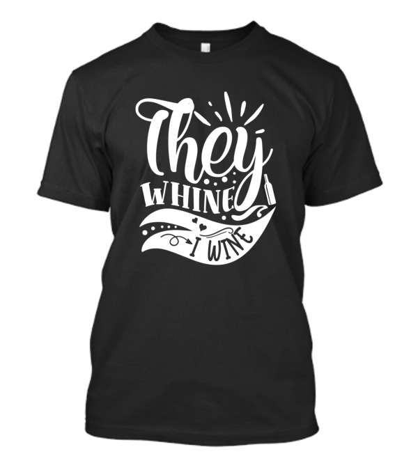 They Whine I Wine Fun Typography With Wine Bottle Elements T-Shirt