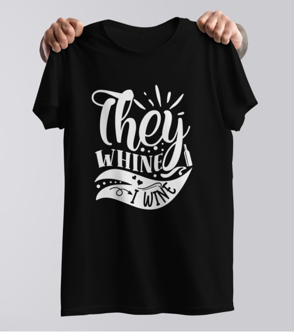 They Whine I Wine Fun Typography With Wine Bottle Elements T-Shirt