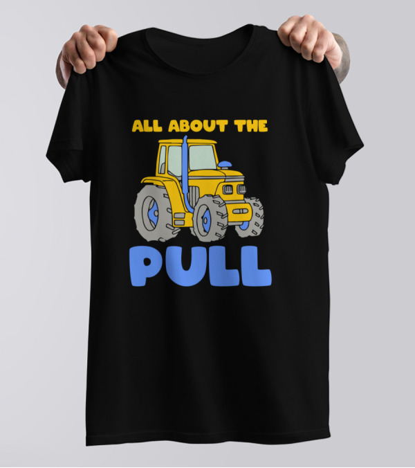 All About The Pull Tractor Driver Farmer Farm T-Shirt