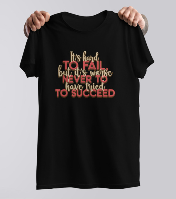 It's Hard To Fail But It's Worse Never To Have Tried To Succeed T-Shirt