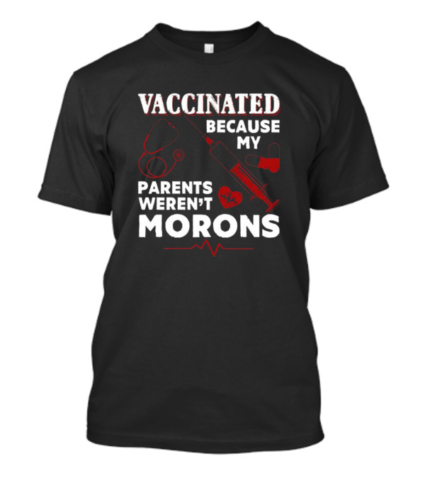 Vaccinated Because My Parents Weren't Morons Syringe Heartbeat Stethoscope T-Shirt