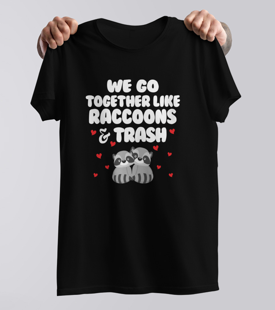 We Go Together Like Raccoons And Trash With Hearts And Raccoons T-Shirt