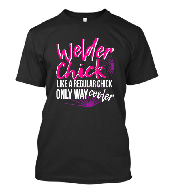 Welder Chick Like A Regular Chick Only Way Cooler T-Shirt