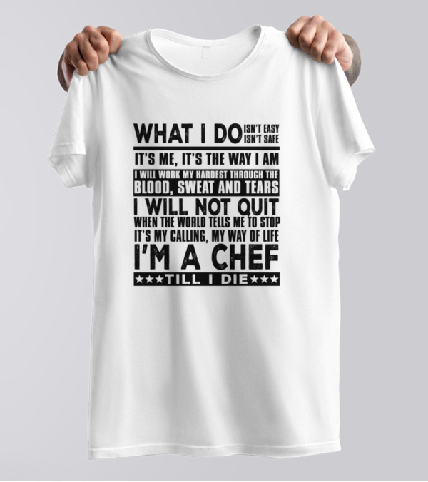 What I Do Isn't Easy Isn't Safe It's Me It's The Way I Am Blood Sweat And Tears I Will Not Quit I'm A Chef Till I Die T-Shirt