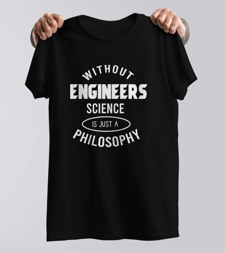 Without Engineers Science Is Just A Philosophy T-Shirt