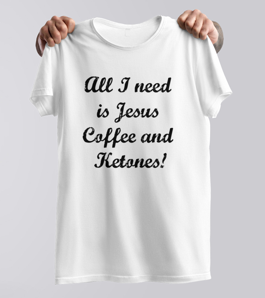 All I Need Is Jesus Coffee And Ketones T-Shirt