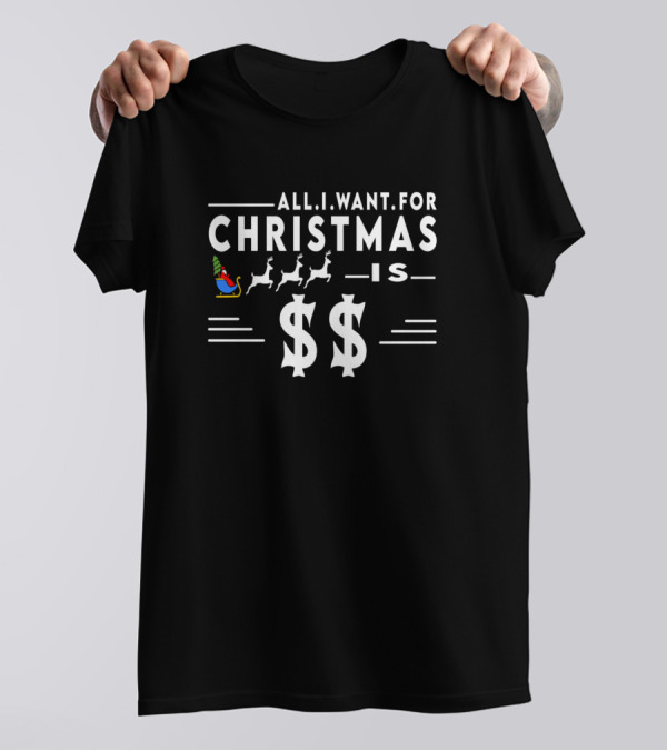 All I Want For Christmas Is $$ With Santa Sleigh And Reindeer T-Shirt
