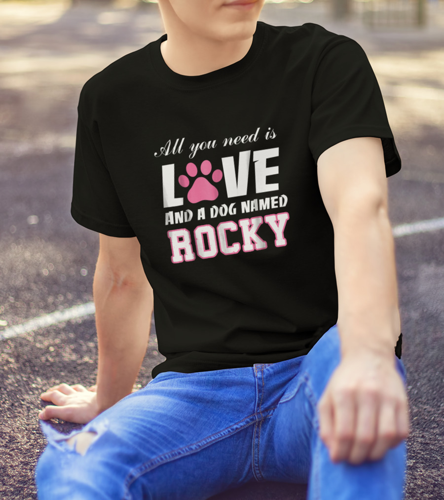 All You Need Is Love And A Dog Named Rocky T-Shirt