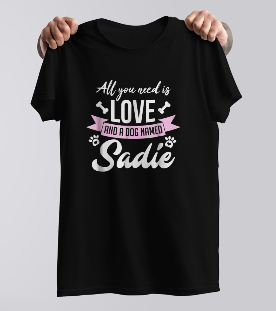 All You Need Is Love And A Dog Named Sadie T-Shirt