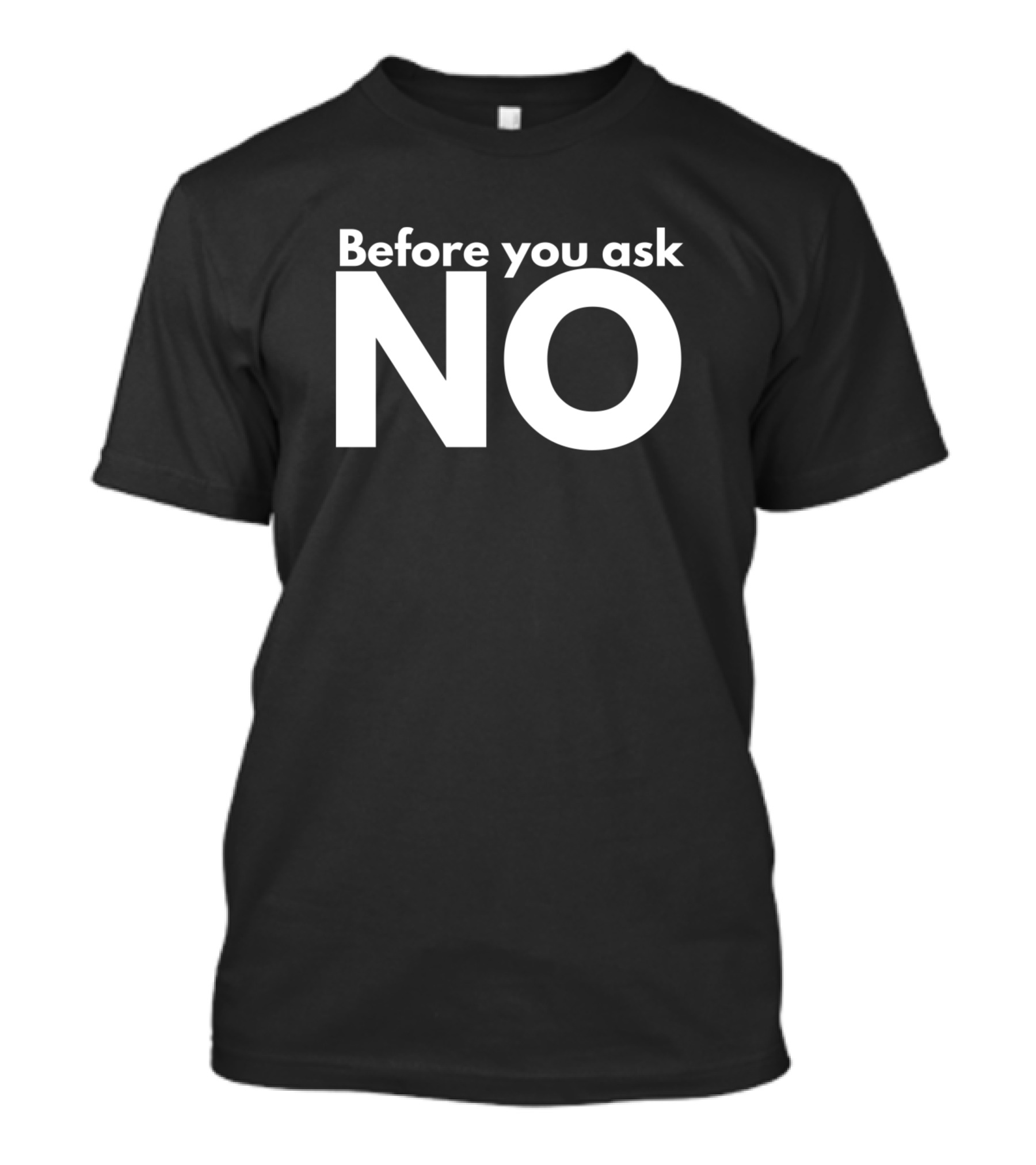 Before You Ask NO T-Shirt