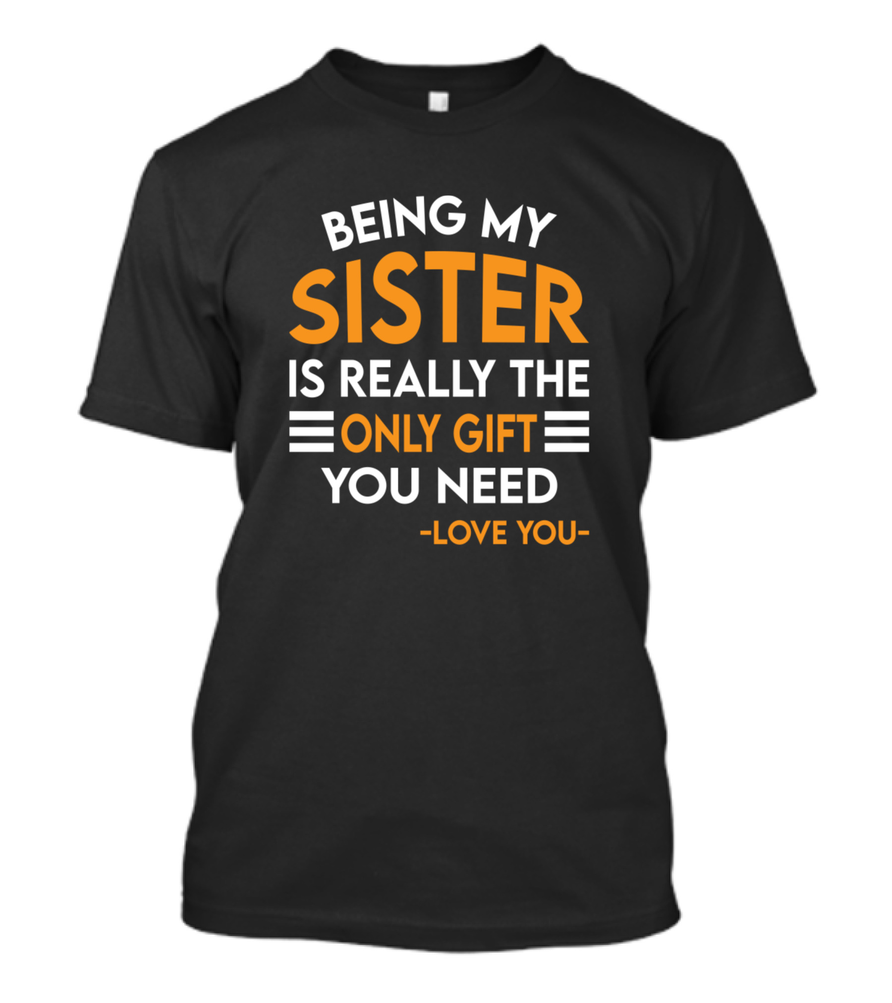 BEING MY SISTER IS REALLY THE ONLY GIFT YOU NEED LOVE YOU T-Shirt