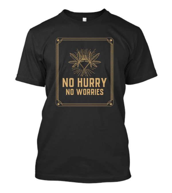 No Hurry No Worries Cannabis Weed Leaf T-Shirt