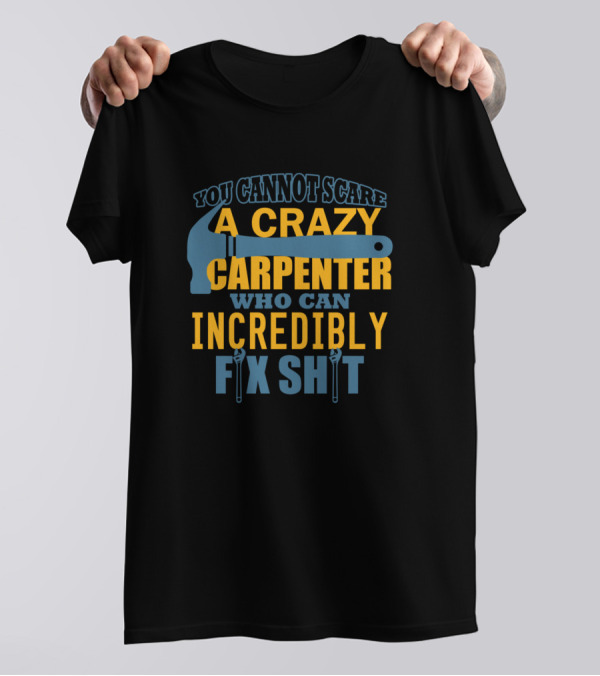 You Cannot Scare A Crazy Carpenter Who Can Incredibly Fix Shit T-Shirt