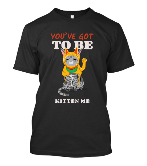 You've Got To Be Kitten Me T-Shirt