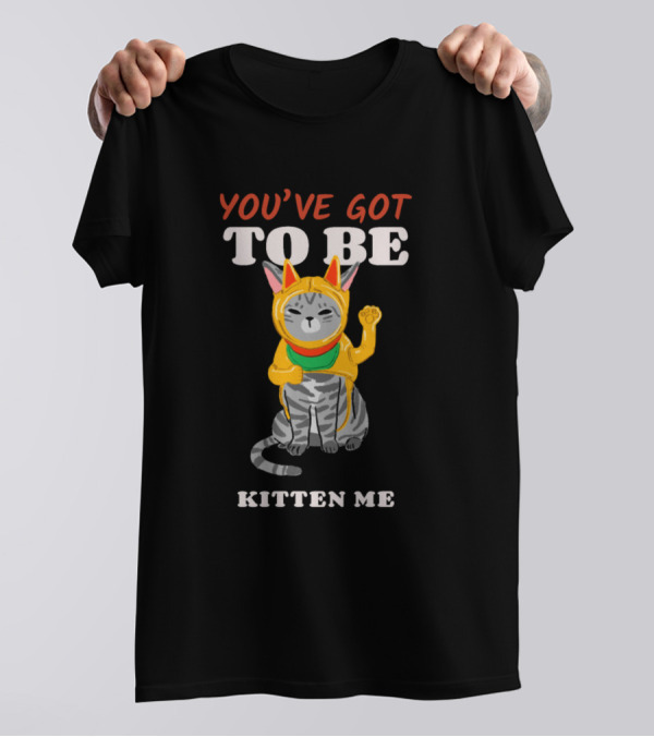 You've Got To Be Kitten Me T-Shirt
