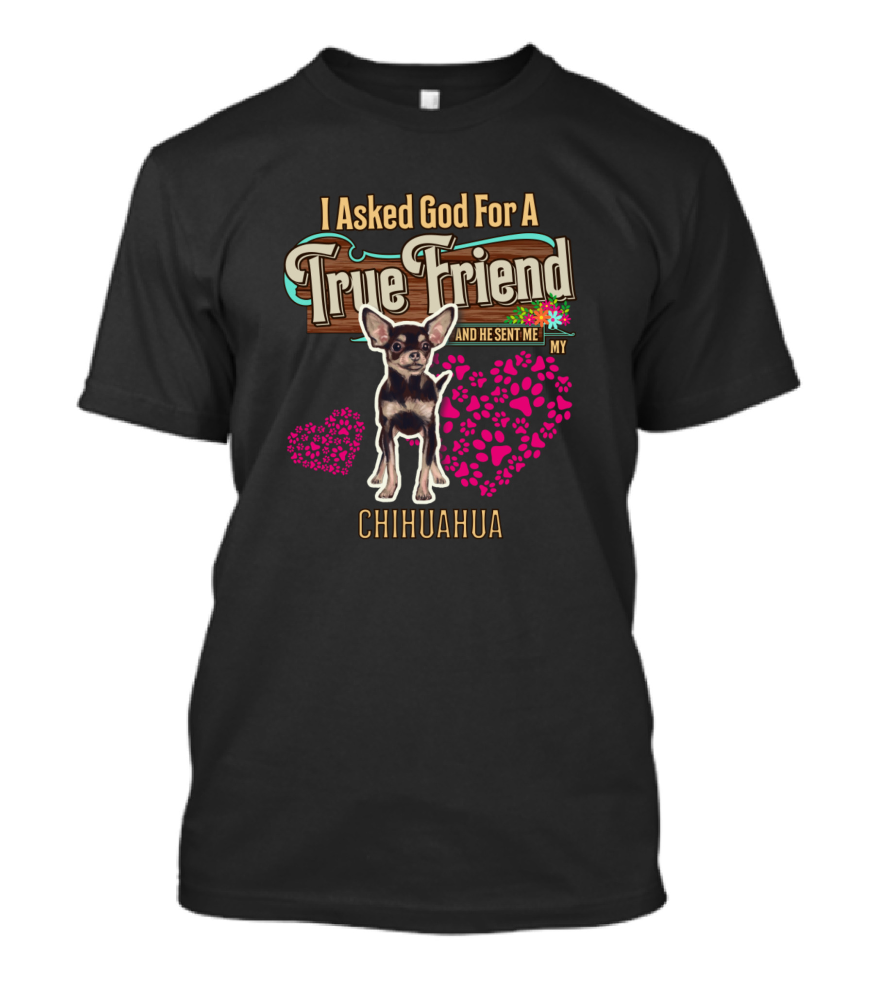 I Asked God For A True Friend And He Sent Me My Chihuahua T-Shirt